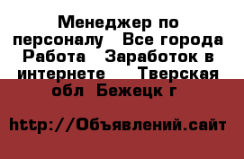 Менеджер по персоналу - Все города Работа » Заработок в интернете   . Тверская обл.,Бежецк г.